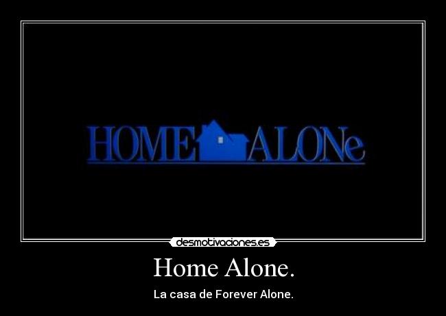 Home Alone. - La casa de Forever Alone.