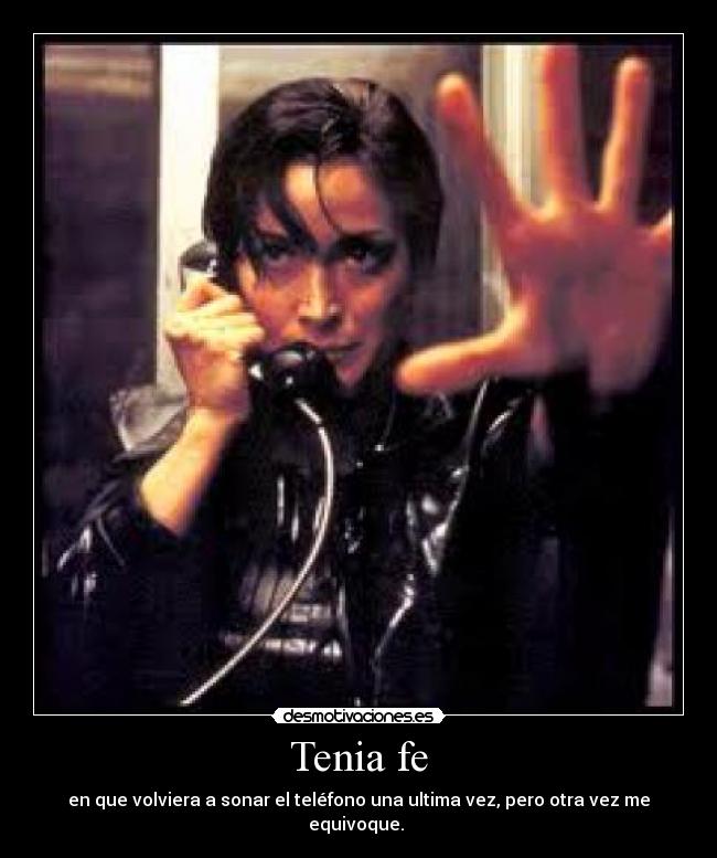 Tenia fe - en que volviera a sonar el teléfono una ultima vez, pero otra vez me equivoque. 