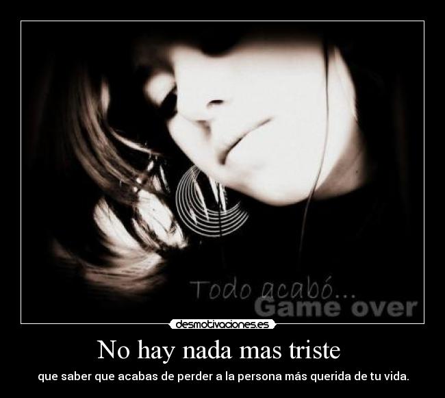 No hay nada mas triste - que saber que acabas de perder a la persona más querida de tu vida.