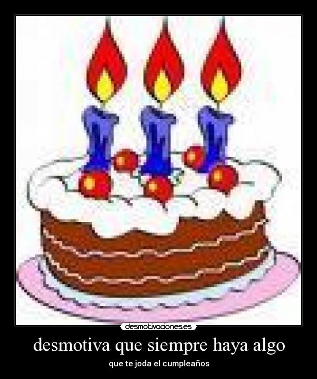 desmotiva que siempre haya algo - que te joda el cumpleaños