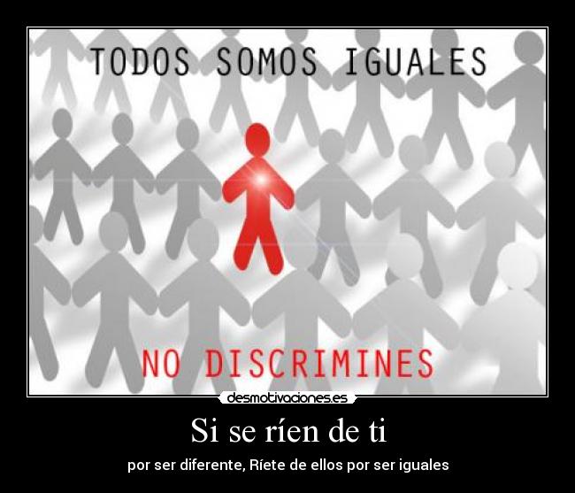 Si se ríen de ti - por ser diferente, Ríete de ellos por ser iguales