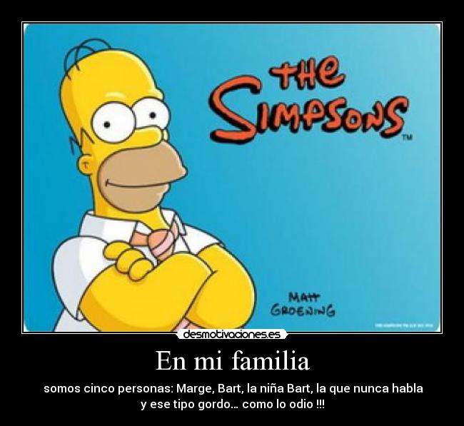 En mi familia - somos cinco personas: Marge, Bart, la niña Bart, la que nunca habla
y ese tipo gordo… como lo odio !!!