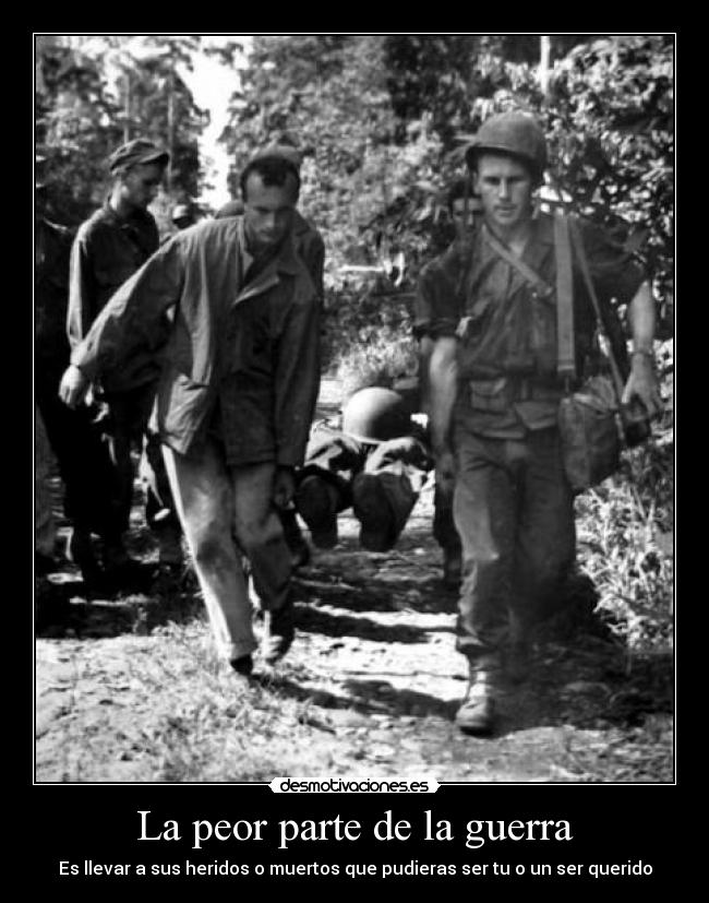 La peor parte de la guerra - Es llevar a sus heridos o muertos que pudieras ser tu o un ser querido