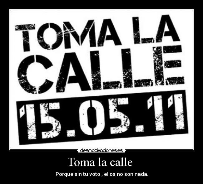 Toma la calle - Porque sin tu voto , ellos no son nada.