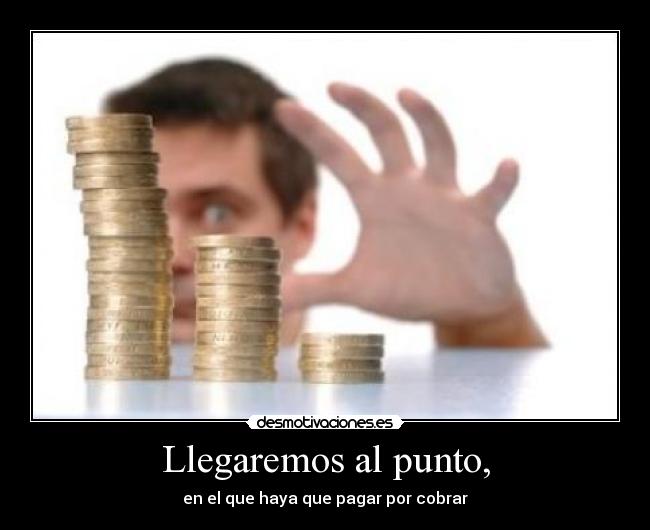 Llegaremos al punto, -