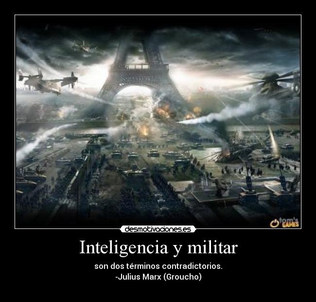 Inteligencia y militar - son dos términos contradictorios.
-Julius Marx (Groucho)