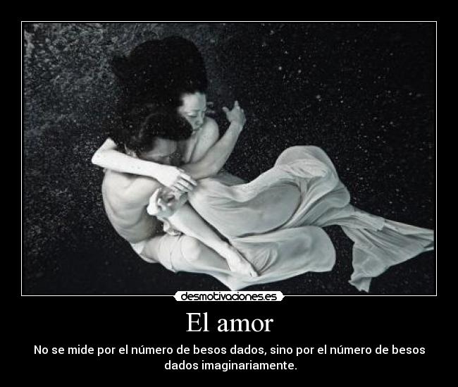 El amor - No se mide por el número de besos dados, sino por el número de besos
 dados imaginariamente.