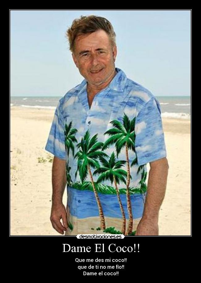 Dame El Coco!! - Que me des mi coco!!
que de ti no me fío!!
Dame el coco!!