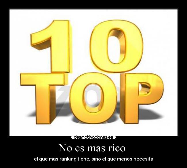No es mas rico  - el que mas ranking tiene, sino el que menos necesita