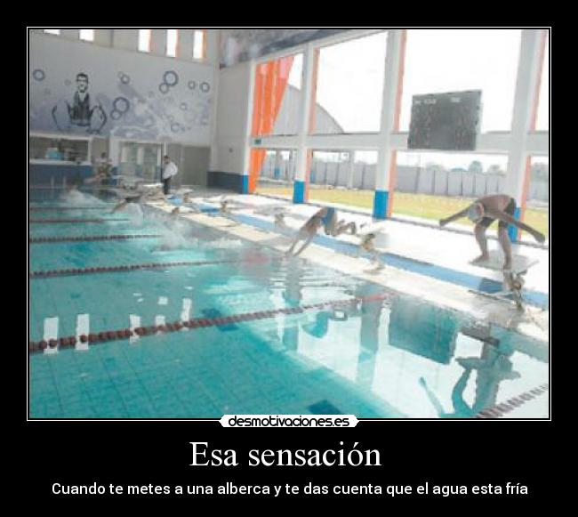 Esa sensación  - Cuando te metes a una alberca y te das cuenta que el agua esta fría