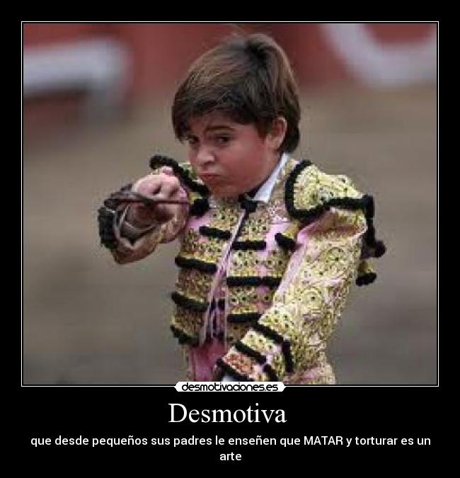 Desmotiva - que desde pequeños sus padres le enseñen que MATAR y torturar es un arte