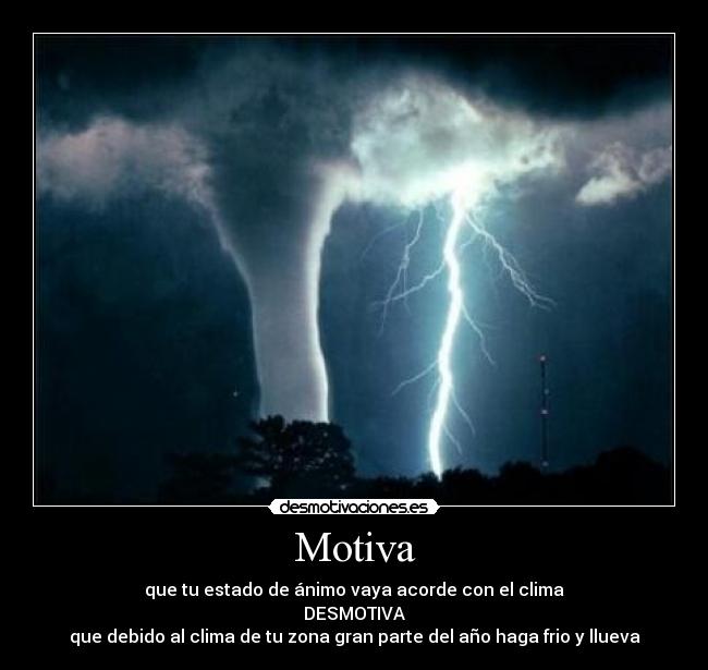 Motiva - que tu estado de ánimo vaya acorde con el clima
DESMOTIVA
que debido al clima de tu zona gran parte del año haga frio y llueva