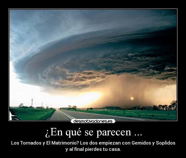 ¿En qué se parecen ... - Los Tornados y El Matrimonio? Los dos empiezan con Gemidos y Soplidos
y al final pierdes tu casa.