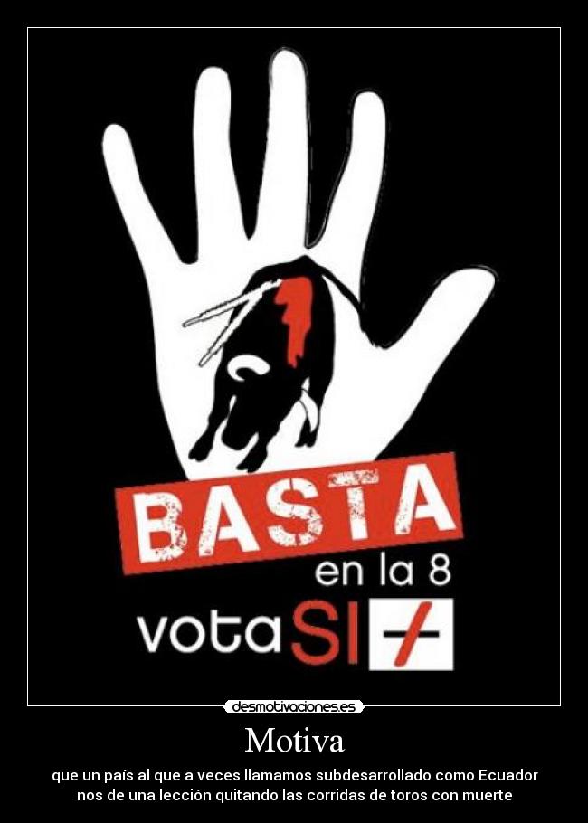 Motiva - que un país al que a veces llamamos subdesarrollado como Ecuador
nos de una lección quitando las corridas de toros con muerte