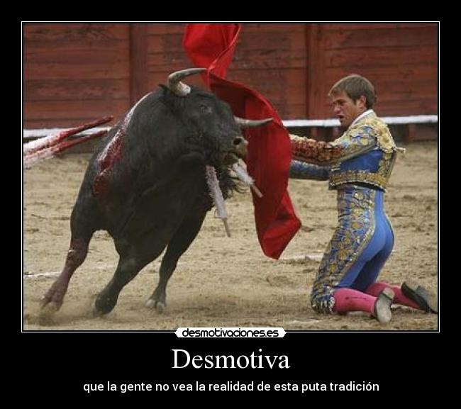 Desmotiva - que la gente no vea la realidad de esta puta tradición