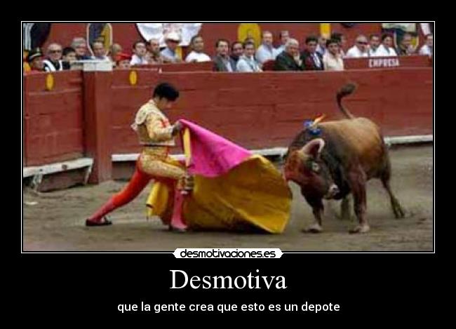Desmotiva - que la gente crea que esto es un depote