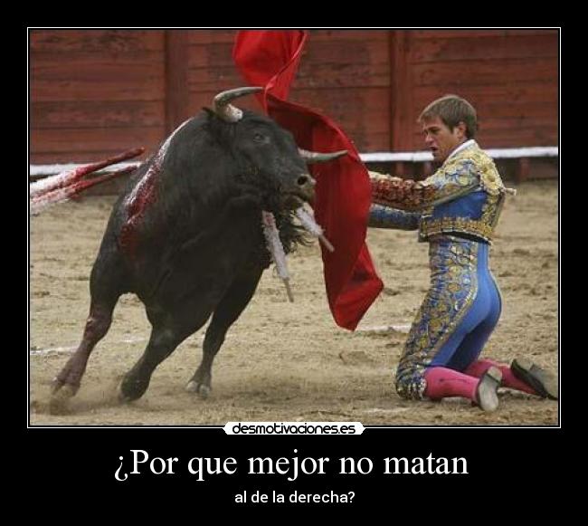 ¿Por que mejor no matan  - al de la derecha?