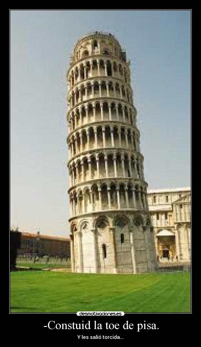 -Constuid la toe de pisa. - Y les salió torcida...