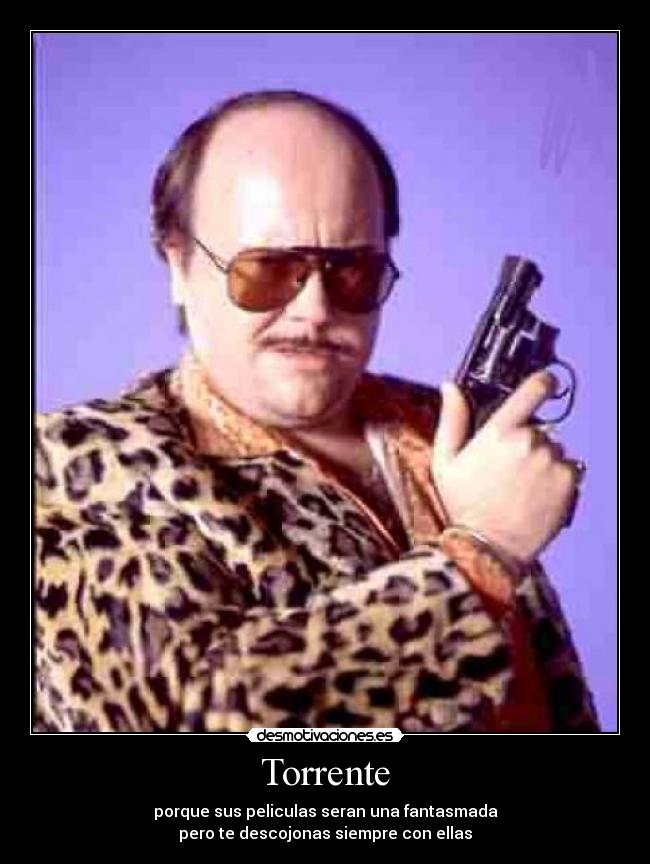 Torrente - porque sus peliculas seran una fantasmada
pero te descojonas siempre con ellas