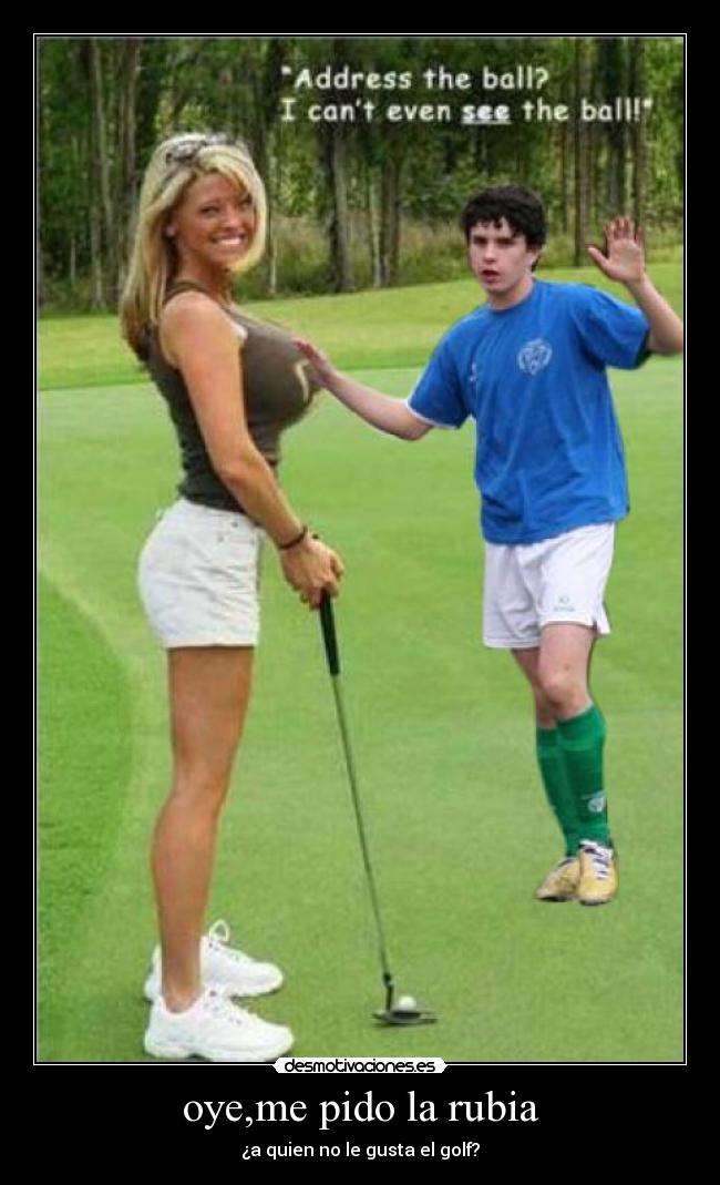 oye,me pido la rubia - ¿a quien no le gusta el golf?