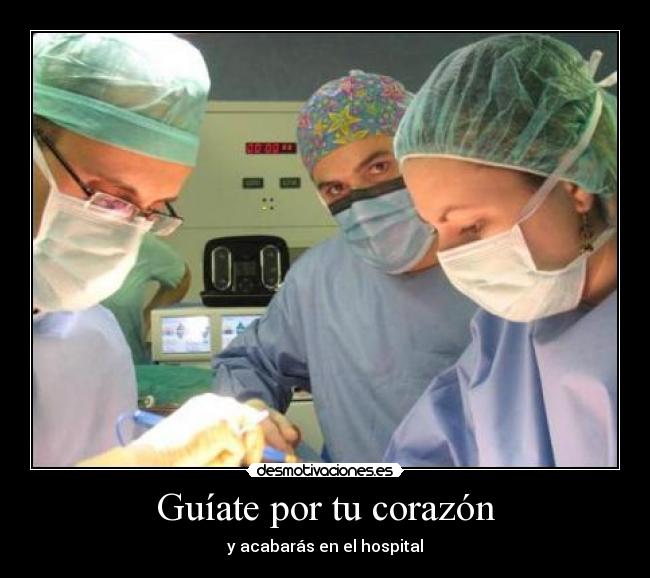 Guíate por tu corazón - y acabarás en el hospital