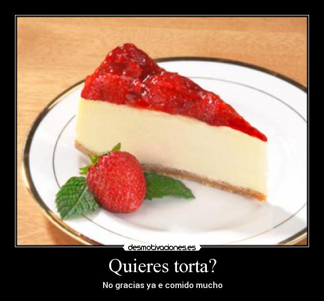 Quieres torta? -