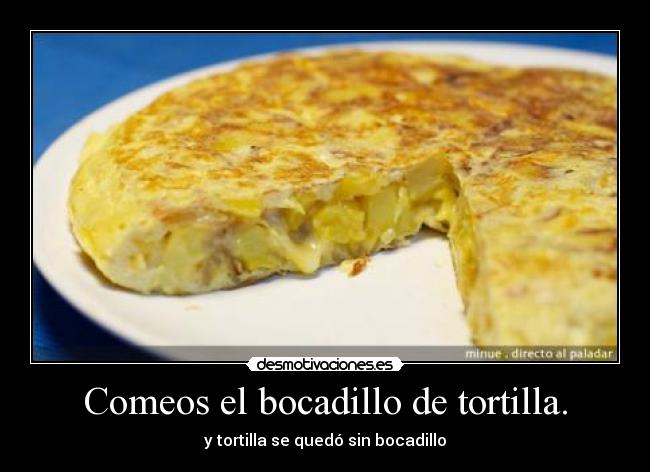Comeos el bocadillo de tortilla. -