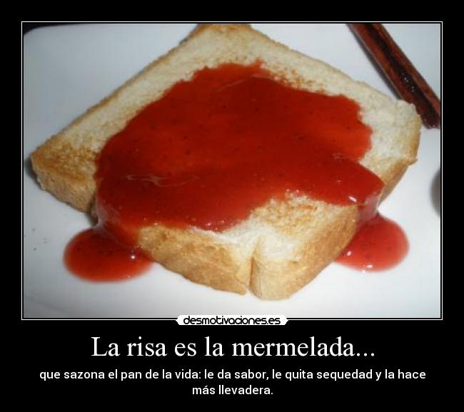 La risa es la mermelada... - que sazona el pan de la vida: le da sabor, le quita sequedad y la hace más llevadera.