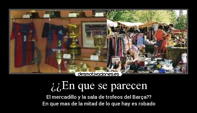 ¿¿En que se parecen - El mercadillo y la sala de trofeos del Barça??
En que mas de la mitad de lo que hay es robado