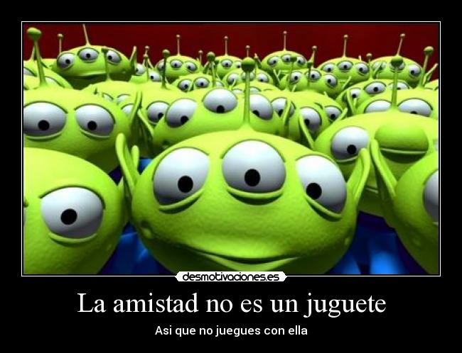 La amistad no es un juguete - Asi que no juegues con ella