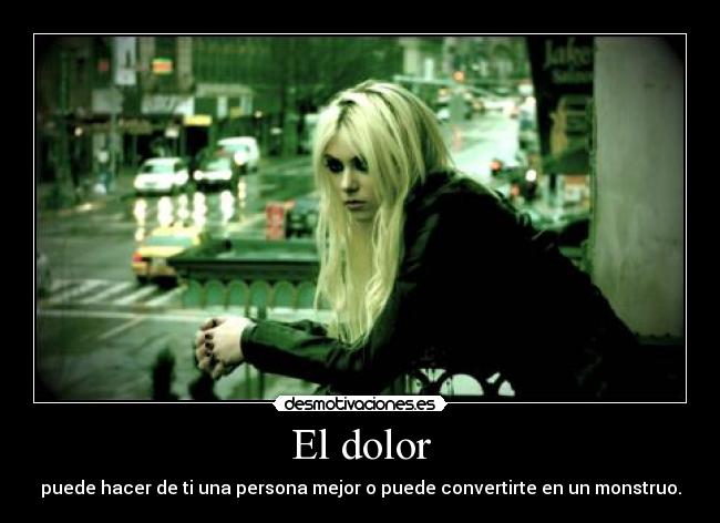 El dolor - puede hacer de ti una persona mejor o puede convertirte en un monstruo.