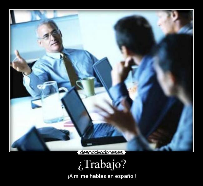 ¿Trabajo? - ¡A mi me hablas en español!