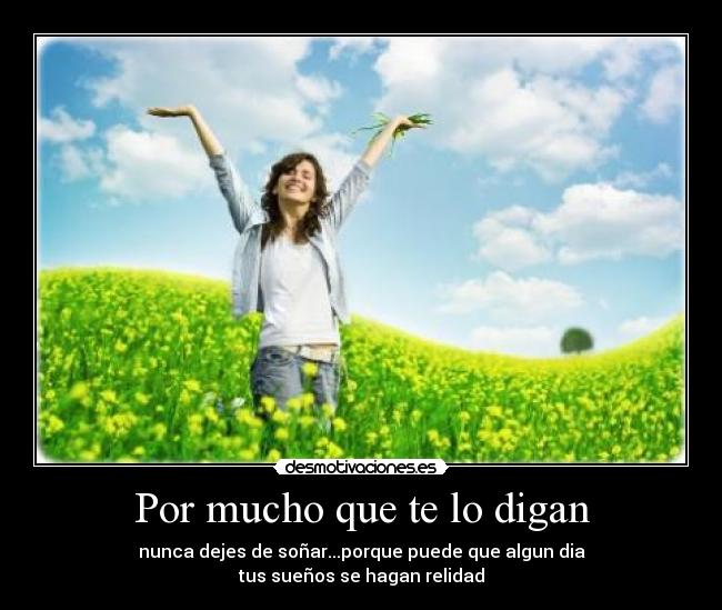 Por mucho que te lo digan - nunca dejes de soñar...porque puede que algun dia
tus sueños se hagan relidad