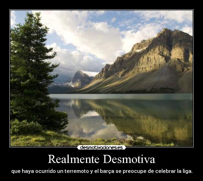 Realmente Desmotiva - que haya ocurrido un terremoto y el barça se preocupe de celebrar la liga.