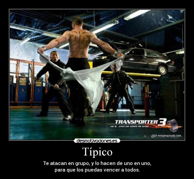 Típico - Te atacan en grupo, y lo hacen de uno en uno,
para que los puedas vencer a todos.