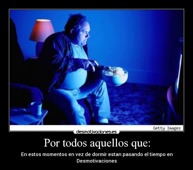 Por todos aquellos que: - En estos momentos en vez de dormir estan pasando el tiempo en Desmotivaciones