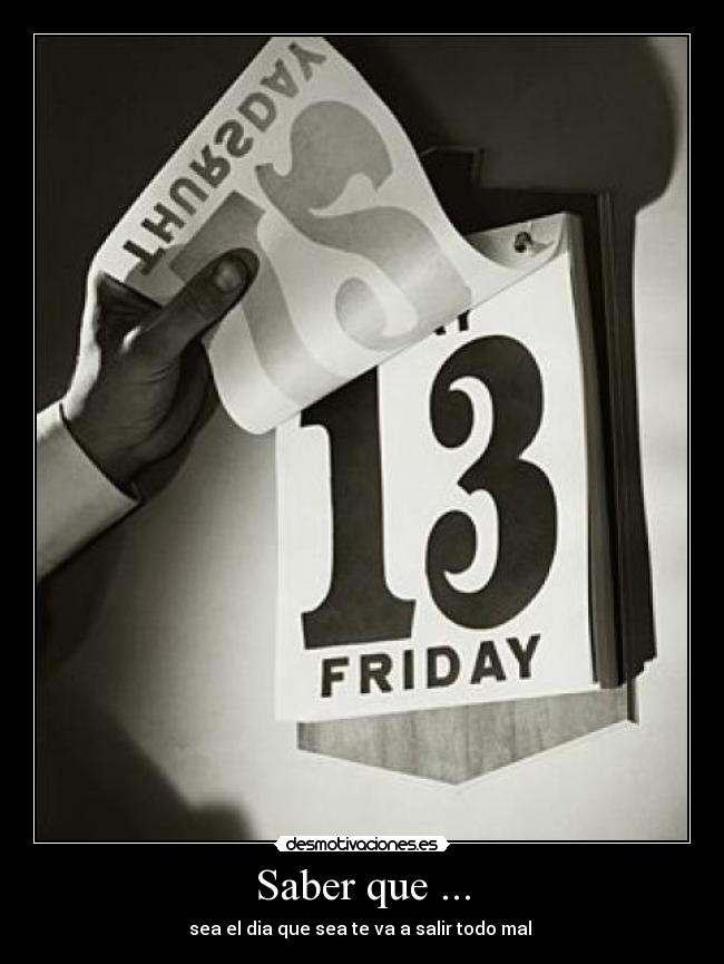 Saber que ... - sea el dia que sea te va a salir todo mal
