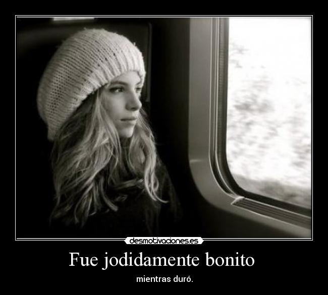 Fue jodidamente bonito - mientras duró.