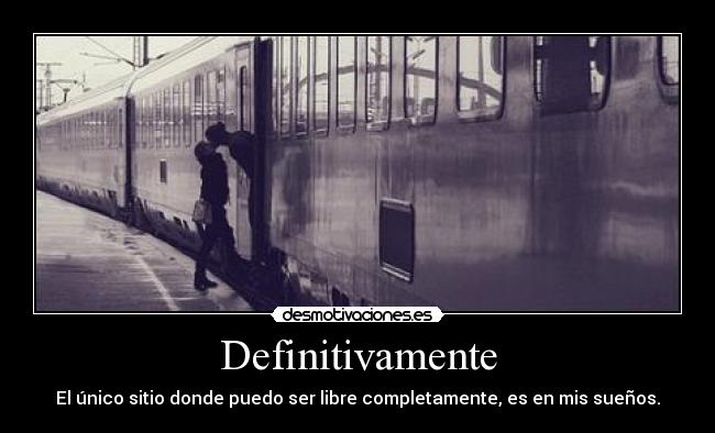 Definitivamente - El único sitio donde puedo ser libre completamente, es en mis sueños.