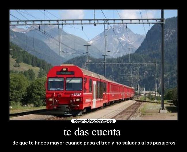 te das cuenta - de que te haces mayor cuando pasa el tren y no saludas a los pasajeros