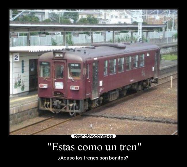 Estas como un tren -