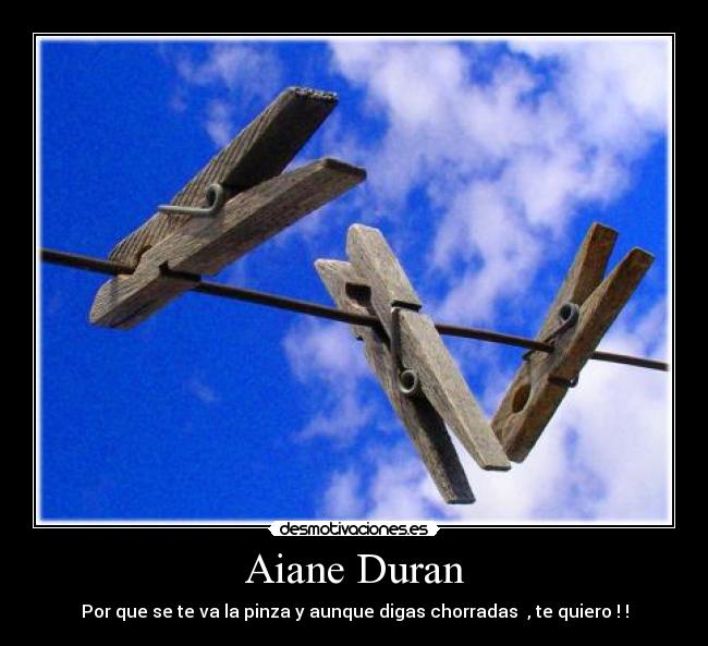 Aiane Duran - Por que se te va la pinza y aunque digas chorradas  , te quiero ! !