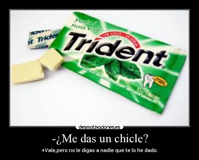 -¿Me das un chicle? - +Vale,pero no le digas a nadie que te lo he dado.