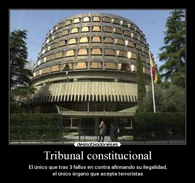 Tribunal constitucional - El único que tras 3 fallos en contra afirmando su ilegalidad,
el único órgano que acepta terroristas