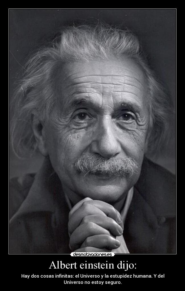 Albert einstein dijo: - Hay dos cosas infinitas: el Universo y la estupidez humana. Y del
Universo no estoy seguro.