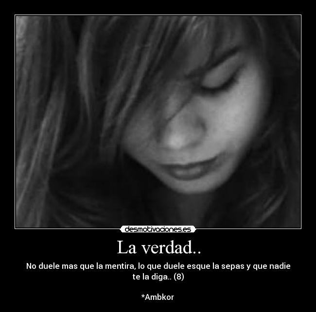 La verdad.. - No duele mas que la mentira, lo que duele esque la sepas y que nadie te la diga.. (8)
*Ambkor