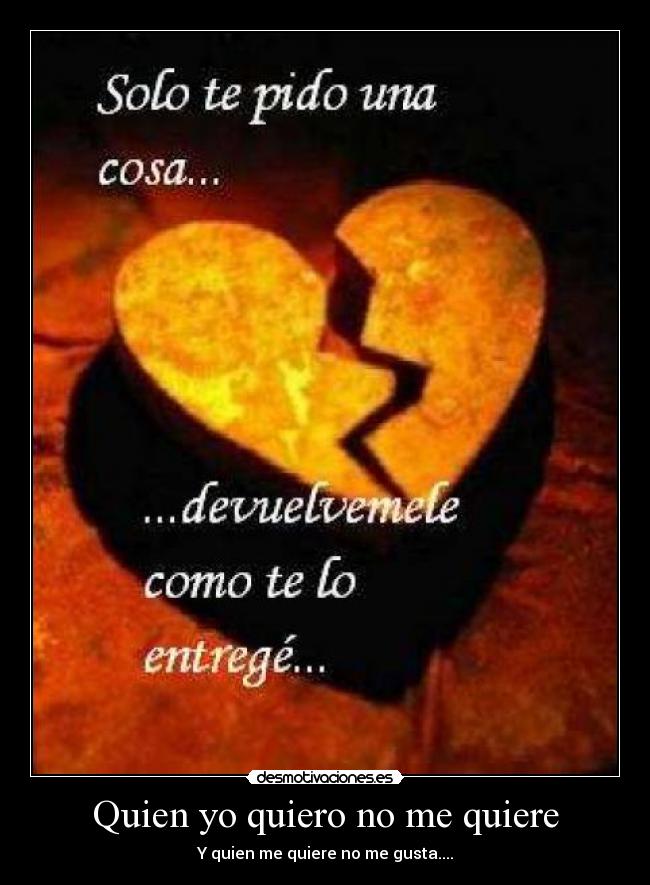 Quien yo quiero no me quiere - Y quien me quiere no me gusta....