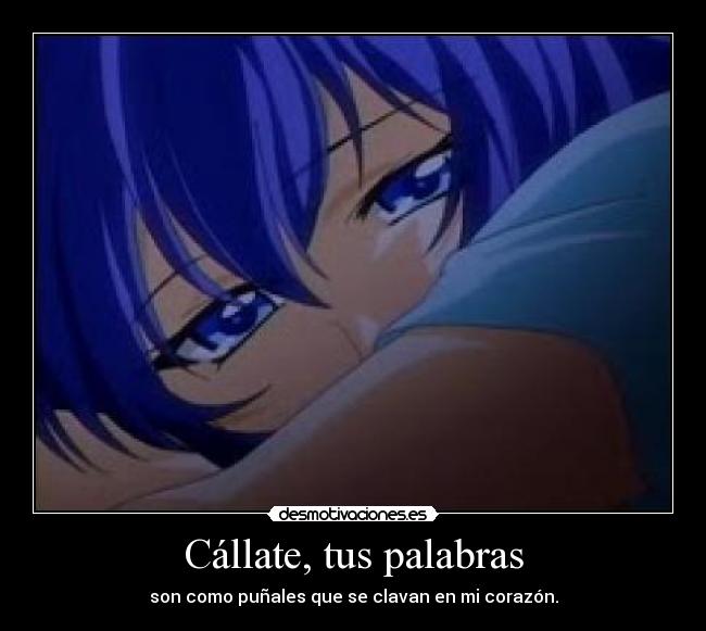 Cállate, tus palabras - son como puñales que se clavan en mi corazón.