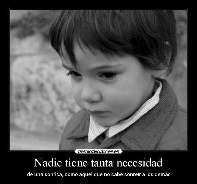 Nadie tiene tanta necesidad - de una sonrisa, como aquel que no sabe sonreír a los demás