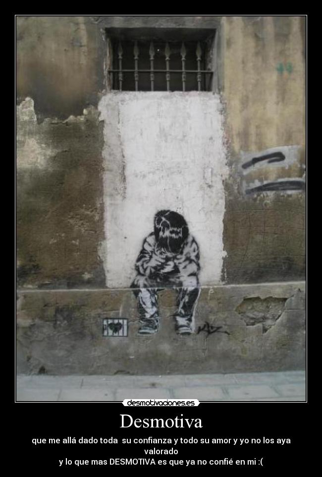 Desmotiva - que me allá dado toda su confianza y todo su amor y yo no los aya valorado
y lo que mas DESMOTIVA es que ya no confié en mi :(